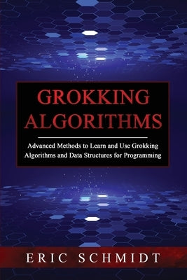 Grokking Algorithms: Advanced Methods to Learn and Use Grokking Algorithms and Data Structures for Programming by Schmidt, Eric