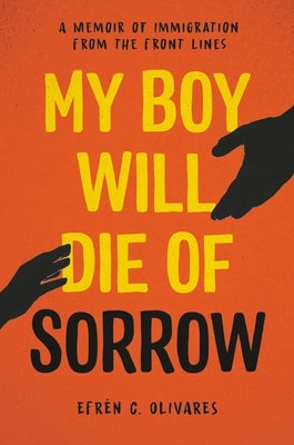 My Boy Will Die of Sorrow: A Memoir of Immigration from the Front Lines by Olivares, Efrén C.