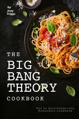 The Big Bang Theory Cookbook: Not So Gastronomically Redundant Cookbook Paperback Independently Published