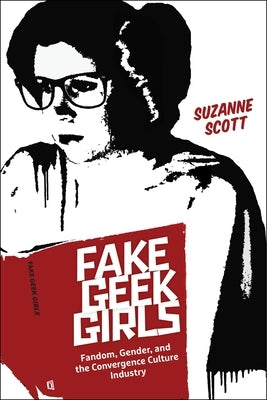 Fake Geek Girls: Fandom, Gender, and the Convergence Culture Industry Paperback New York University Press