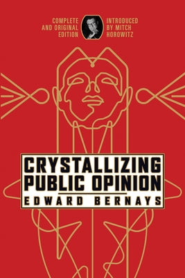 Crystallizing Public Opinion: Complete and Original Edition by Bernays, Edward