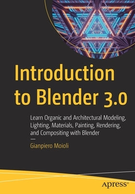 Introduction to Blender 3.0: Learn Organic and Architectural Modeling, Lighting, Materials, Painting, Rendering, and Compositing with Blender by Moioli, Gianpiero