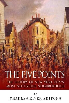 The Five Points: The History of New York City's Most Notorious Neighborhood Paperback Createspace Independent Publishing Platform