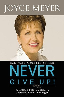 Never Give Up!: Relentless Determination to Overcome Life's Challenges by Meyer, Joyce