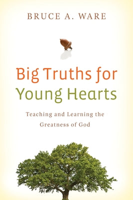 Big Truths for Young Hearts: Teaching and Learning the Greatness of God by Ware, Bruce A.