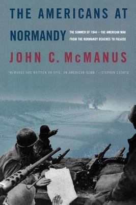 The Americans at Normandy: The Summer of 1944--The American War from the Normandy Beaches to Falaise by McManus, John C.