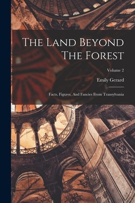 The Land Beyond The Forest: Facts, Figures, And Fancies From Transylvania; Volume 2 Paperback Legare Street Press