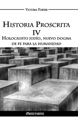 Historia Proscrita IV: Holocausto judío, nuevo dogma de fe para la humanidad by Forner, Victoria