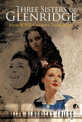 Three Sisters of Glenridge: How WWII Changed Their Lives by Friess, Helen Hendricks