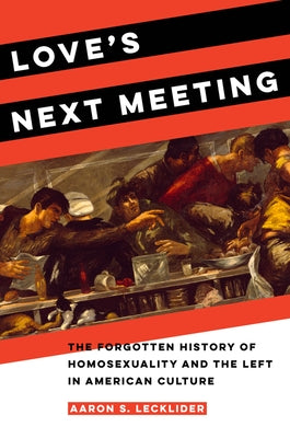 Love's Next Meeting: The Forgotten History of Homosexuality and the Left in American Culture Paperback University of California Press