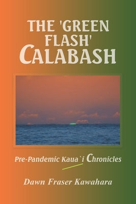 The 'Green Flash' Calabash: Pre-Pandemic Kaua`I Chronicles by Kawahara, Dawn Fraser