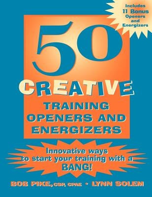 50 Creative Training Openers and Energizers: Innovative Ways to Start Your Training with a Bang! by Pike, Bob