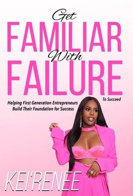 Get Familiar With Failure: Helping First Generation Entrepreneurs Build Their Foundation for Success by Kei'renee