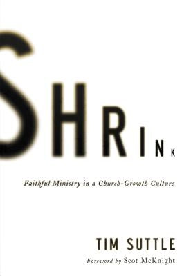 Shrink: Faithful Ministry in a Church-Growth Culture by Suttle, Tim