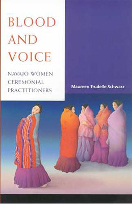 Blood and Voice: Navajo Women Ceremonial Practitioners by Schwarz, Maureen Trudelle