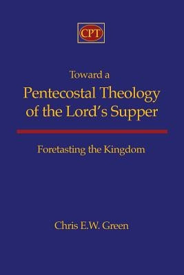 Toward a Pentecostal Theology of the Lord's Supper: Foretasting the Kingdom Paperback CPT Press