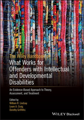 The Wiley Handbook on What Works for Offenders with Intellectual and Developmental Disabilities: An Evidence-Based Approach to Theory, Assessment, and by Lindsay, William R.