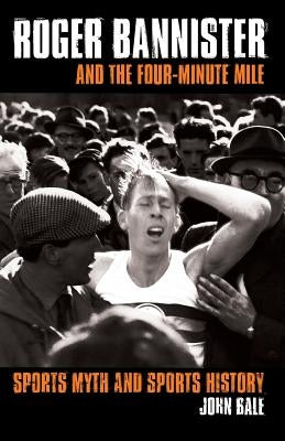 Roger Bannister and the Four-Minute Mile: Sports Myth and Sports History by Bale, John