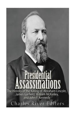 Presidential Assassinations: The History of the Killing of Abraham Lincoln, James Garfield, William McKinley, and John F. Kennedy Paperback Createspace Independent Publishing Platform