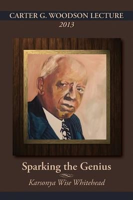 Carter G. Woodson Lecture 2013: Sparking the Genius by Whitehead, Karsonya (Kaye) Wise