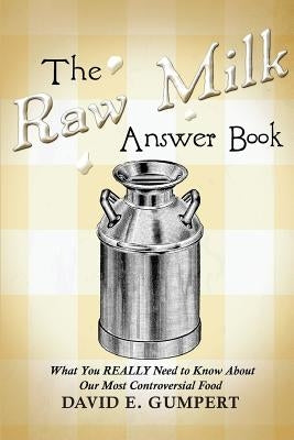 The Raw Milk Answer Book: What You REALLY Need to Know About Our Most Controversial Food by Gumpert, David E.