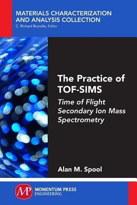 The Practice of TOF-SIMS: Time of Flight Secondary Ion Mass Spectrometry Paperback Momentum Press