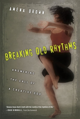 Breaking Old Rhythms: Answering the Call of a Creative God by Brown, Amena