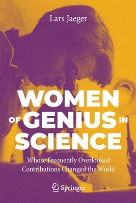 Women of Genius in Science: Whose Frequently Overlooked Contributions Changed the World by Jaeger, Lars