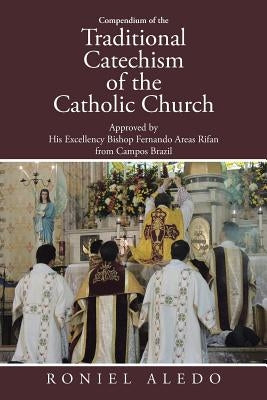 Compendium of the Traditional Catechism of the Catholic Church: Approved by His Excellency Bishop Fernando Areas Rifan from Campos Brazil by Aledo, Roniel