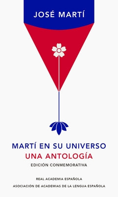 Martí En Su Universo: Una Antología (Edición Conmemorativa de la Rae) / Martí in His Universe by Martí, José