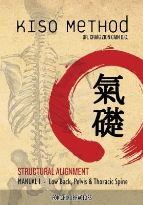 Kiso Method(TM) Structural Alignment Manual I For Chiropractors: Low Back, Pelvis, Thoracic Spine Paperback Createspace Independent Publishing Platform
