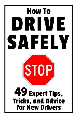 How to Drive Safely: 49 Expert Tips, Tricks, and Advice for New, Teen Drivers by Brindle, Damian
