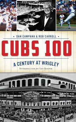 Cubs 100: A Century at Wrigley by Campana, Dan