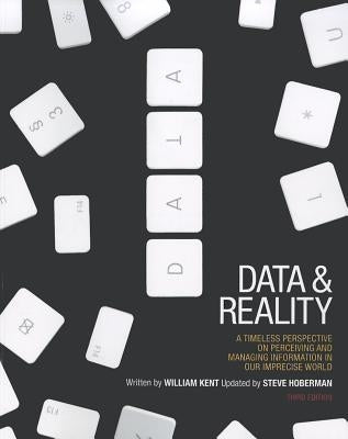 Data and Reality: A Timeless Perspective on Perceiving and Managing Information in Our Imprecise World, 3rd Edition by Kent, William