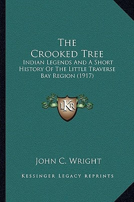 The Crooked Tree: Indian Legends And A Short History Of The Little Traverse Bay Region (1917) Paperback Kessinger Publishing