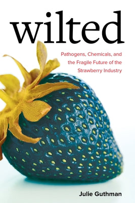 Wilted: Pathogens, Chemicals, and the Fragile Future of the Strawberry Industry Volume 6 Paperback University of California Press
