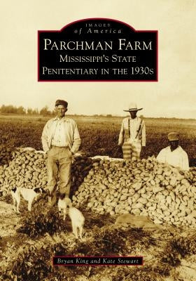 Parchman Farm: Mississippi's State Penitentiary in the 1930s by King, Bryan