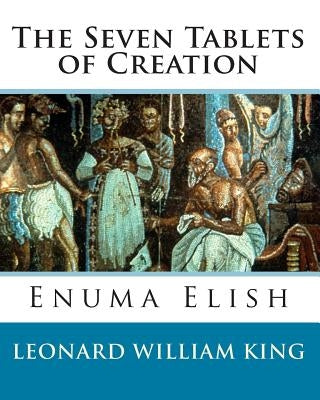 The Seven Tablets of Creation: Enuma Elish Complete Paperback Createspace Independent Publishing Platform