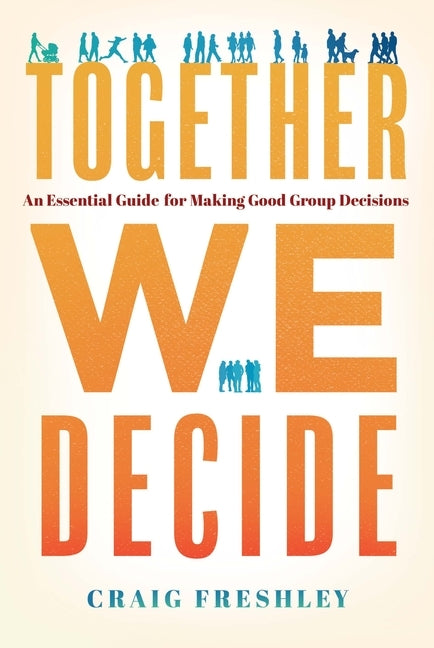 Together We Decide: An Essential Guide for Making Good Group Decisions by Freshley, Craig