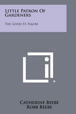 Little Patron Of Gardeners: The Good St. Fiacre Paperback Literary Licensing, LLC