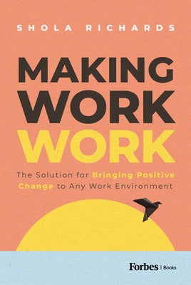 Making Work Work: The Solution for Bringing Positive Change to Any Work Environment by Richards, Shola