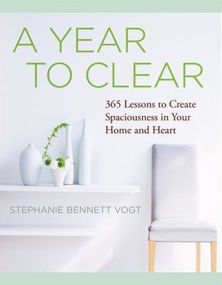 A Year to Clear: A Daily Guide to Creating Spaciousness in Your Home and Heart by Vogt, Stephanie Bennett