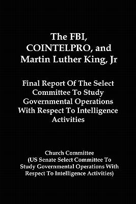 The FBI, COINTELPRO, And Martin Luther King, Jr.: Final Report Of The Select Committee To Study Governmental Operations With Respect To Intelligence A Paperback Red and Black Publishers