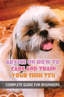 Advice On How To Care And Train Your Shih Tzu: Complete Guide For Beginners: Shih Tzu Bad Behavior Aggressiveness by Warton, Joseph