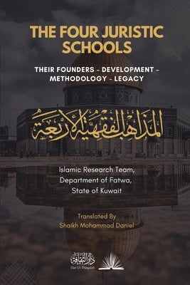The Four Juristic Schools: Their Founders, Development, Methodology & Legacy by Kuwait, Islamic Research Team Do Fatwa