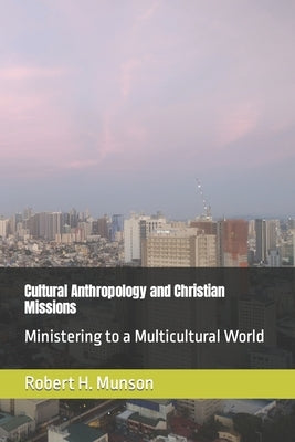 Cultural Anthropology and Christian Missions: Ministering to a Multicultural World Paperback Independently Published