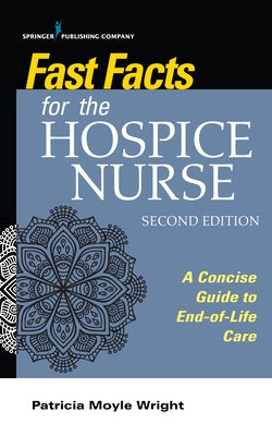 Fast Facts for the Hospice Nurse, Second Edition: A Concise Guide to End-Of-Life Care Springer Publishing Company