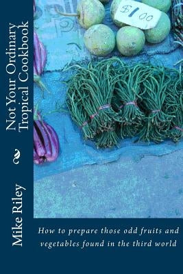 Not Your Ordinary Tropical Cookbook: How to prepare those odd fruits and vegetables found in the third world Paperback Falcon Marine