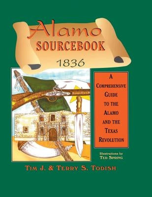 Alamo Sourcebook 1836: A Comprehensive Guide to the Alamo and the Texas Revolution by Todish, Timothy J.