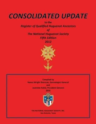 Consolidated Update to the Register of Qualified Huguenot Ancestors of the National Huguenot Society Fifth Edition 2012 by Brennan, Nancy Wright